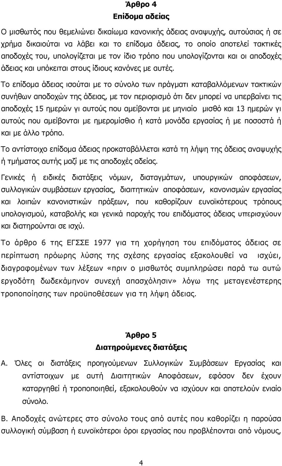 Το επίδοµα άδειας ισούται µε το σύνολο των πράγµατι καταβαλλόµενων τακτικών συνήθων αποδοχών της άδειας, µε τον περιορισµό ότι δεν µπορεί να υπερβαίνει τις αποδοχές 15 ηµερών γι αυτούς που αµείβονται