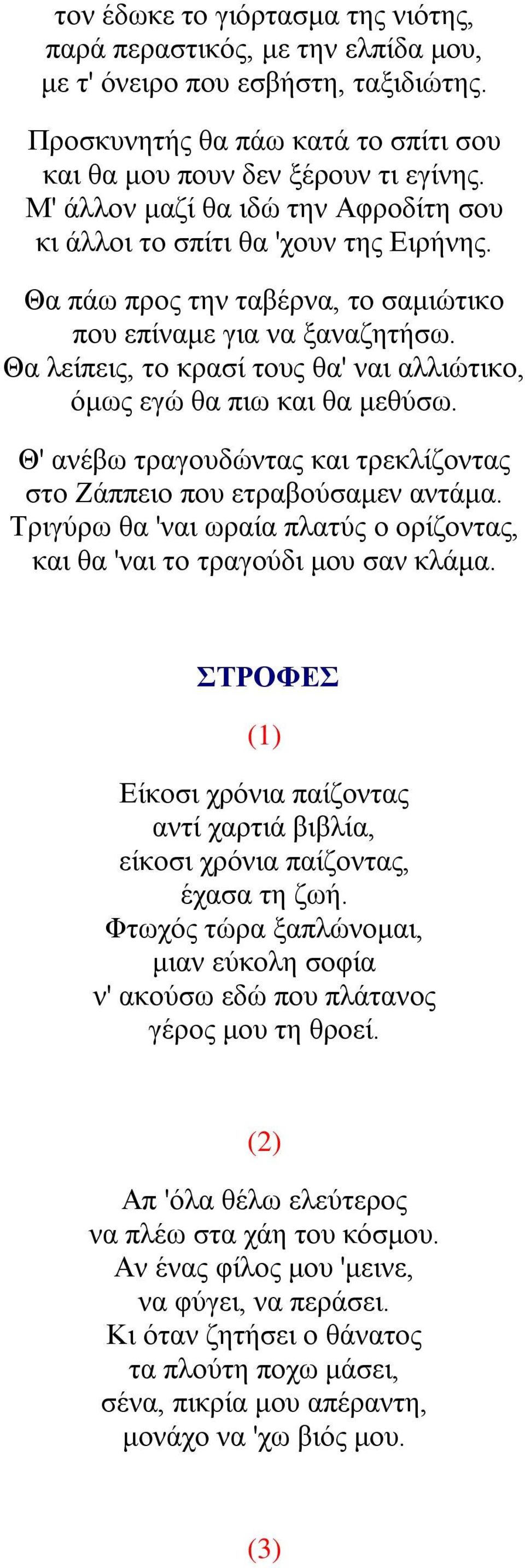 Θα λείπεις, το κρασί τους θα' ναι αλλιώτικο, όμως εγώ θα πιω και θα μεθύσω. Θ' ανέβω τραγουδώντας και τρεκλίζοντας στο Ζάππειο που ετραβούσαμεν αντάμα.