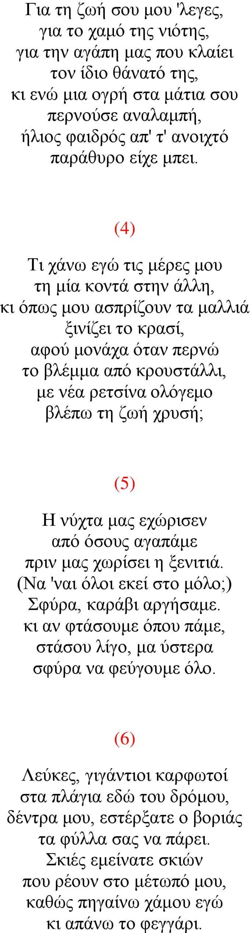 (5) Η νύχτα μας εχώρισεν από όσους αγαπάμε πριν μας χωρίσει η ξενιτιά. (Να 'ναι όλοι εκεί στο μόλο;) Σφύρα, καράβι αργήσαμε. κι αν φτάσουμε όπου πάμε, στάσου λίγο, μα ύστερα σφύρα να φεύγουμε όλο.
