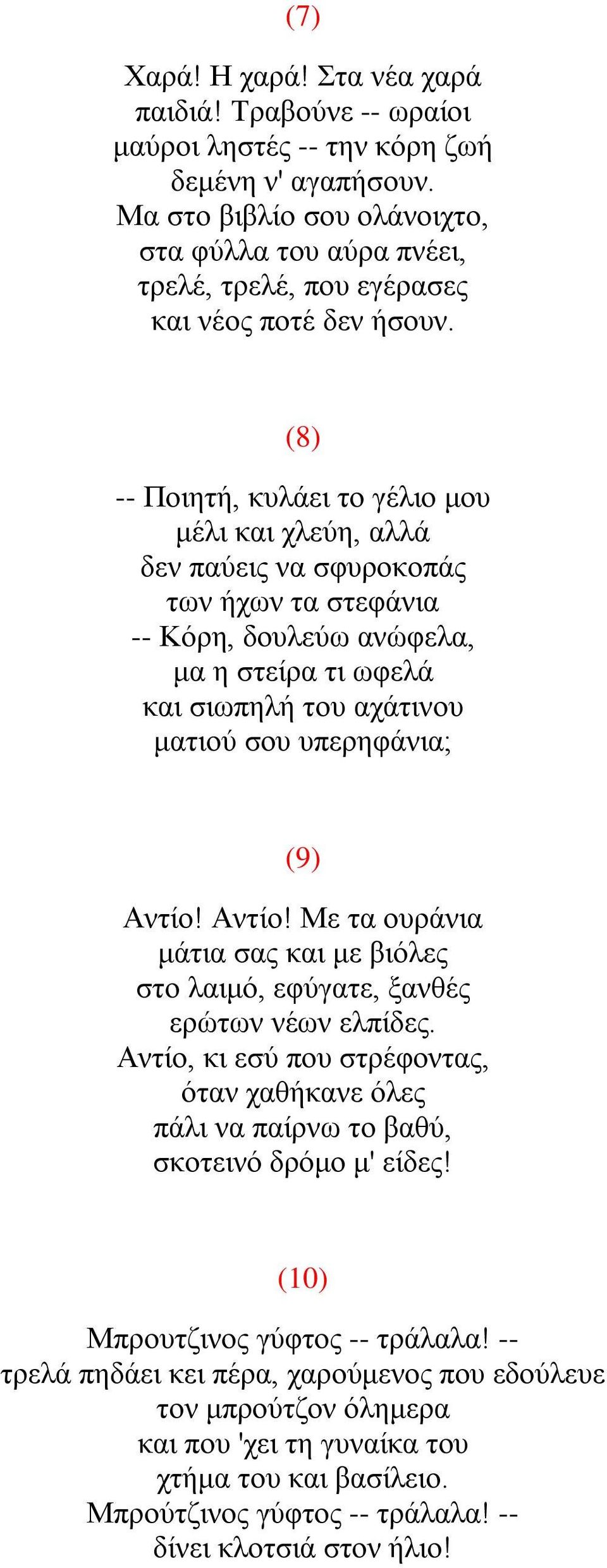 (8) -- Ποιητή, κυλάει το γέλιο μου μέλι και χλεύη, αλλά δεν παύεις να σφυροκοπάς των ήχων τα στεφάνια -- Κόρη, δουλεύω ανώφελα, μα η στείρα τι ωφελά και σιωπηλή του αχάτινου ματιού σου υπερηφάνια;