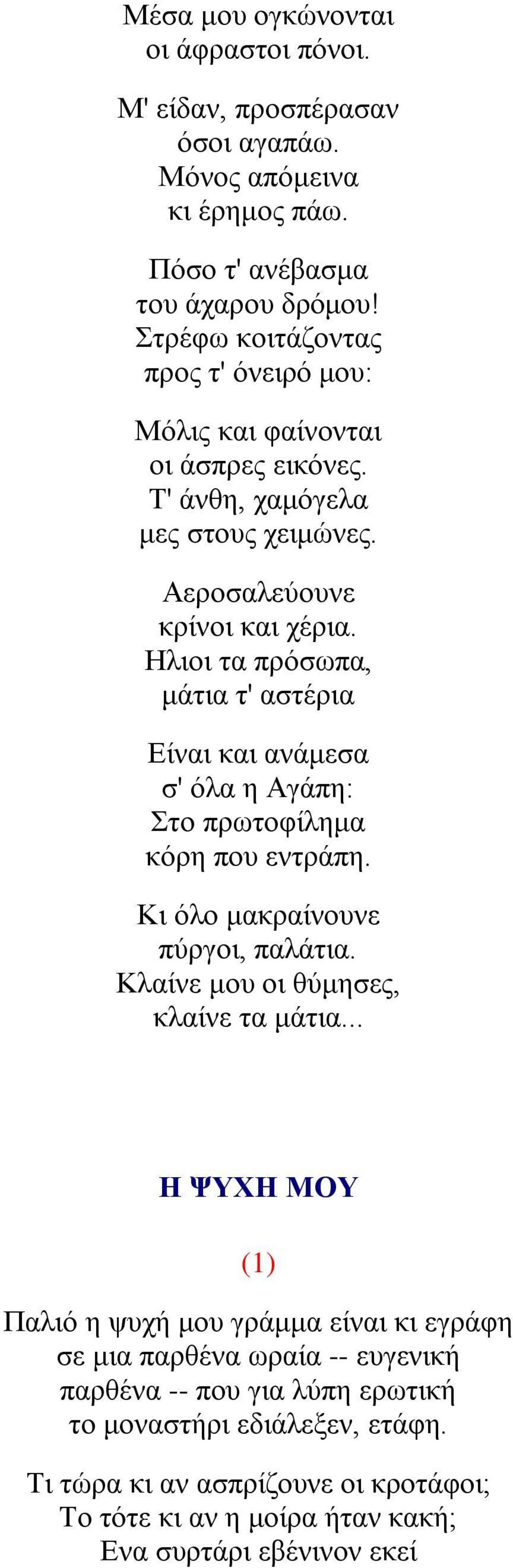 Ηλιοι τα πρόσωπα, μάτια τ' αστέρια Είναι και ανάμεσα σ' όλα η Αγάπη: Στο πρωτοφίλημα κόρη που εντράπη. Κι όλο μακραίνουνε πύργοι, παλάτια. Κλαίνε μου οι θύμησες, κλαίνε τα μάτια.