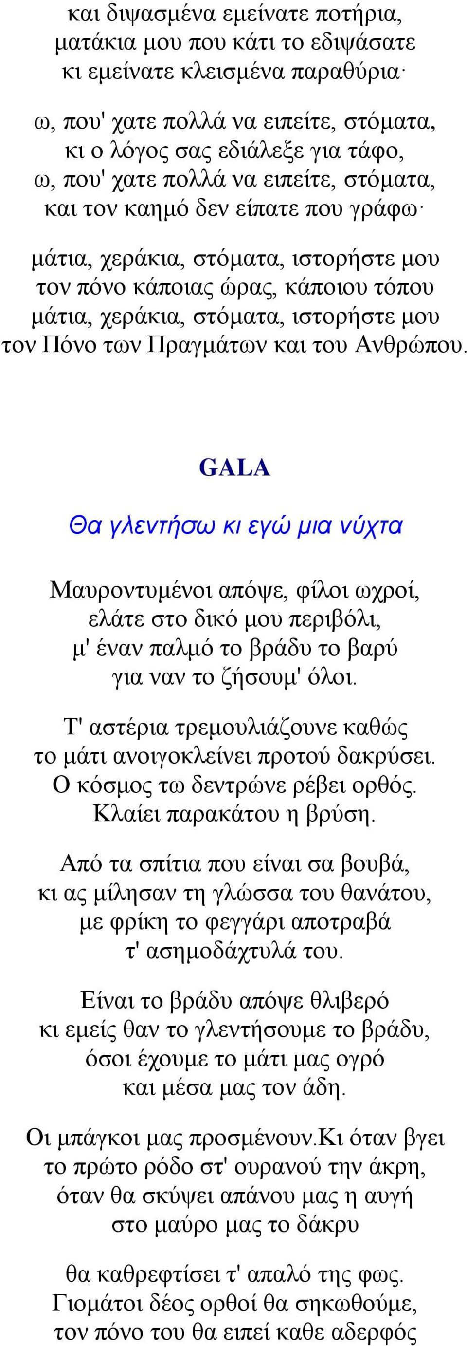 Ανθρώπου. GALA Θα γλεντήσω κι εγώ μια νύχτα Μαυροντυμένοι απόψε, φίλοι ωχροί, ελάτε στο δικό μου περιβόλι, μ' έναν παλμό το βράδυ το βαρύ για ναν το ζήσουμ' όλοι.
