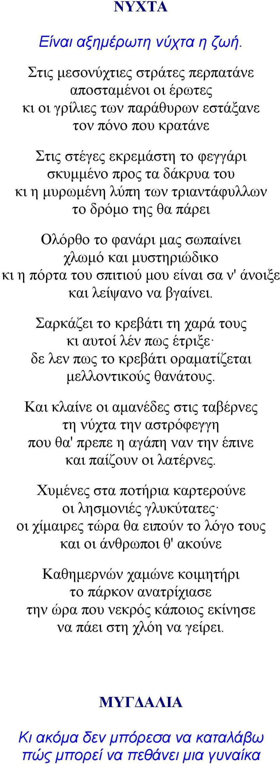 τριαντάφυλλων το δρόμο της θα πάρει Ολόρθο το φανάρι μας σωπαίνει χλωμό και μυστηριώδικο κι η πόρτα του σπιτιού μου είναι σα ν' άνοιξε και λείψανο να βγαίνει.