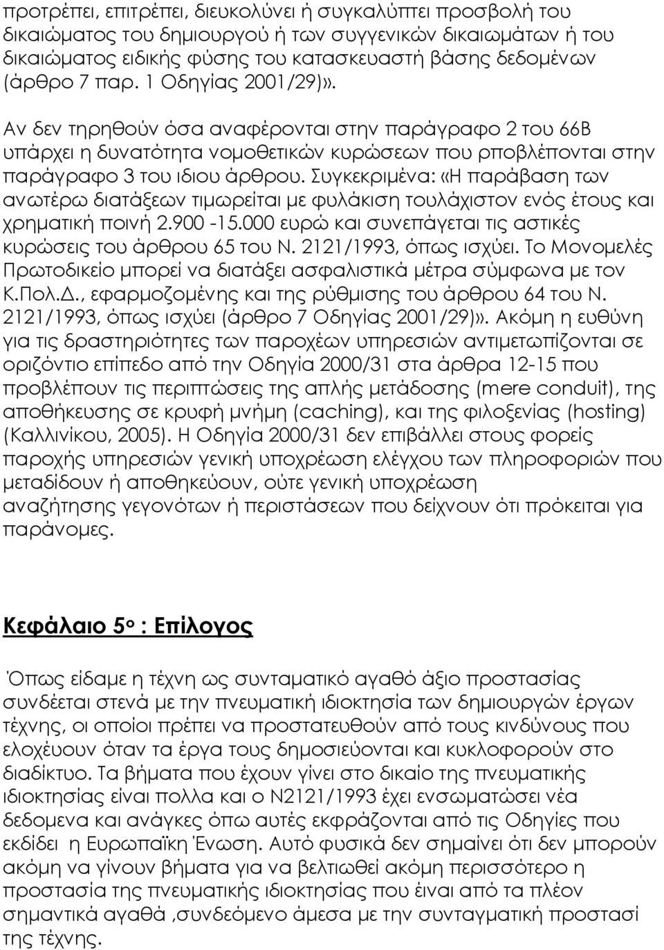 Συγκεκριμένα: «Η παράβαση των ανωτέρω διατάξεων τιμωρείται με φυλάκιση τουλάχιστον ενός έτους και χρηματική ποινή 2.900-15.000 ευρώ και συνεπάγεται τις αστικές κυρώσεις του άρθρου 65 του Ν.