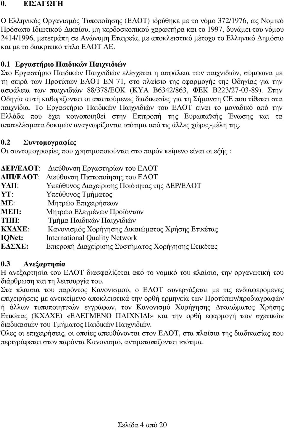 1 Εργαστήριο Παιδικών Παιχνιδιών Στο Εργαστήριο Παιδικών Παιχνιδιών ελέγχεται η ασφάλεια των παιχνιδιών, σύµφωνα µε τη σειρά των Προτύπων ΕΛΟΤ ΕΝ 71, στο πλαίσιο της εφαρµογής της Οδηγίας για την