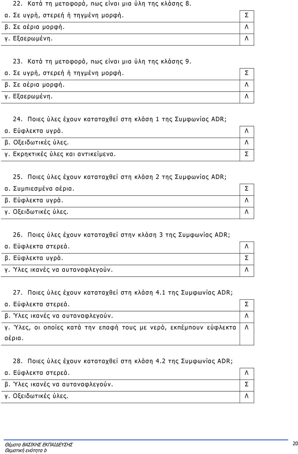 υμπιεσμένα αέρια. β. Εύφλεκτα υγρά. γ. Οξειδωτικές ύλες. 26. Ποιες ύλες έχουν καταταχθεί στην κλάση 3 της υμφωνίας ADR; α. Εύφλεκτα στερεά. β. Εύφλεκτα υγρά. γ. Ύλες ικανές να αυταναφλεγούν. 27.