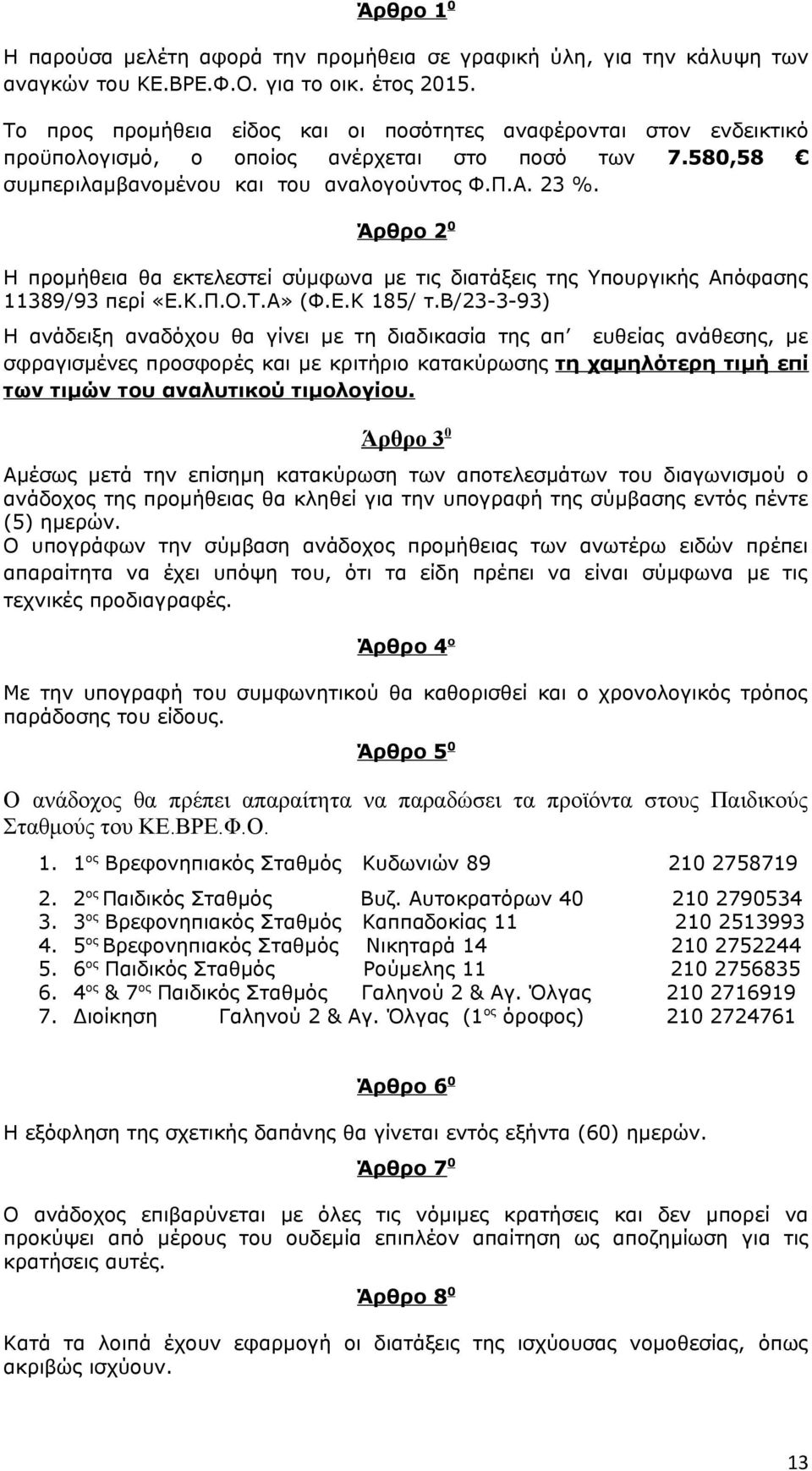 Άρθρο 2 0 Η προμήθεια θα εκτελεστεί σύμφωνα με τις διατάξεις της Υπουργικής Απόφασης 11389/93 περί «Ε.Κ.Π.Ο.Τ.Α» (Φ.Ε.Κ 185/ τ.