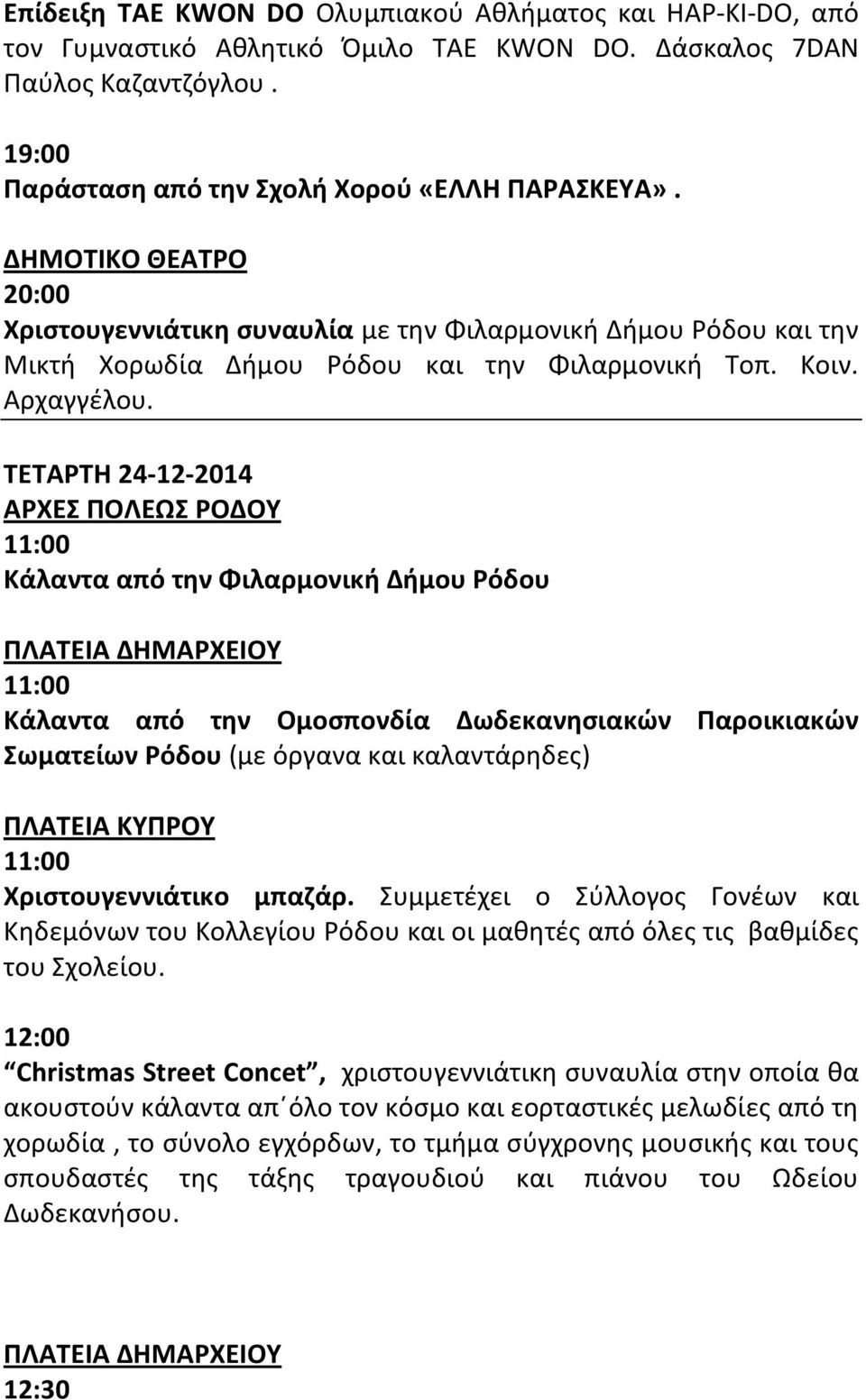 ΤETAΡΤΗ 24-12-2014 ΑΡΧΕΣ ΠΟΛΕΩΣ ΡΟΔΟΥ Κάλαντα από την Φιλαρμονική Δήμου Ρόδου Κάλαντα από την Ομοσπονδία Δωδεκανησιακών Παροικιακών Σωματείων Ρόδου (με όργανα και καλαντάρηδες) ΠΛΑΤΕΙΑ ΚΥΠΡΟΥ