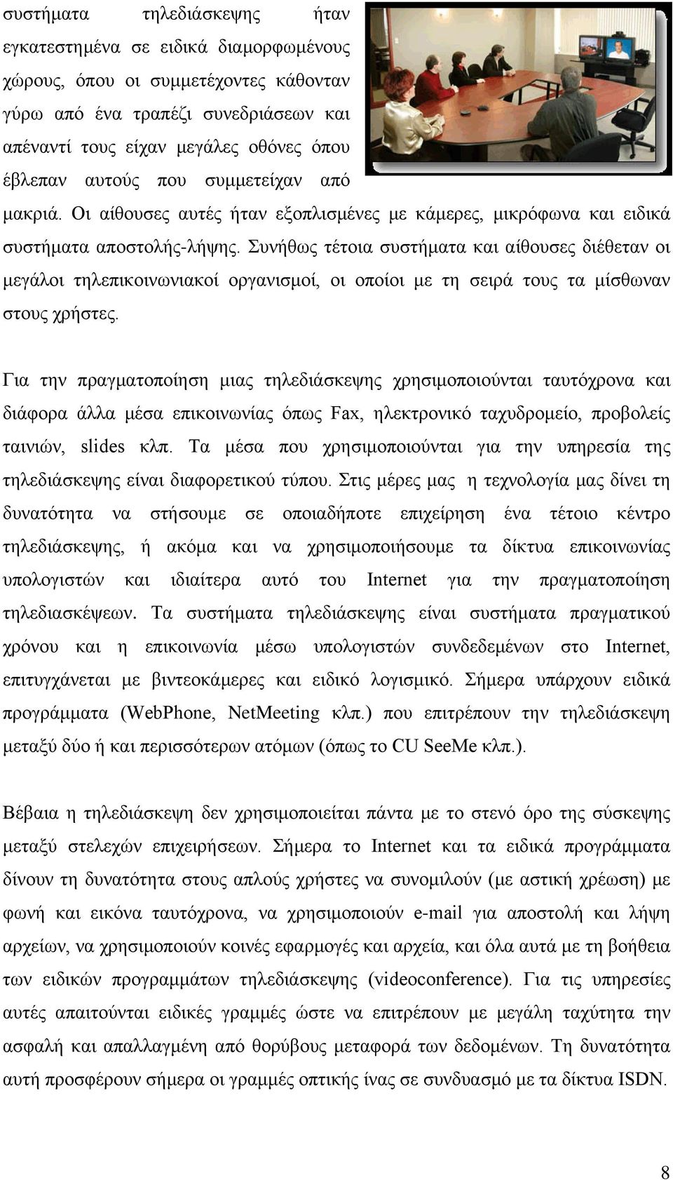 Συνήθως τέτοια συστήματα και αίθουσες διέθεταν οι μεγάλοι τηλεπικοινωνιακοί οργανισμοί, οι οποίοι με τη σειρά τους τα μίσθωναν στους χρήστες.