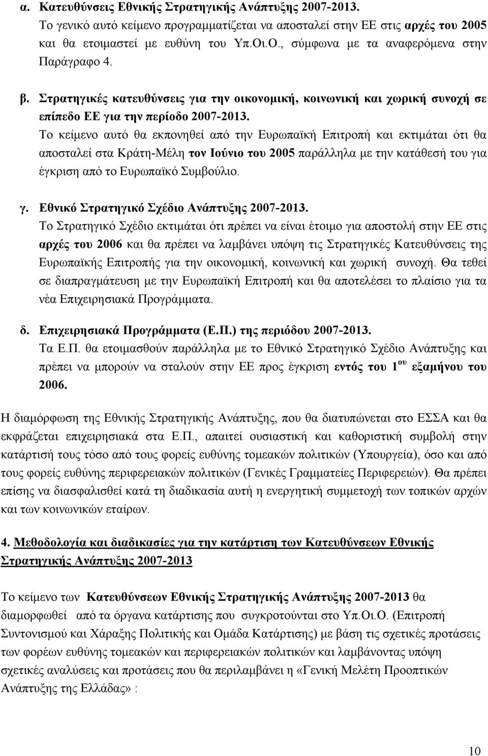 Το κείµενο αυτό θα εκπονηθεί από την Ευρωπαϊκή Επιτροπή και εκτιµάται ότι θα αποσταλεί στα Κράτη-Μέλη τον Ιούνιο του 2005 παράλληλα µε την κατάθεσή του για έγκριση από το Ευρωπαϊκό Συµβούλιο. γ. Εθνικό Στρατηγικό Σχέδιο Ανάπτυξης 2007-2013.