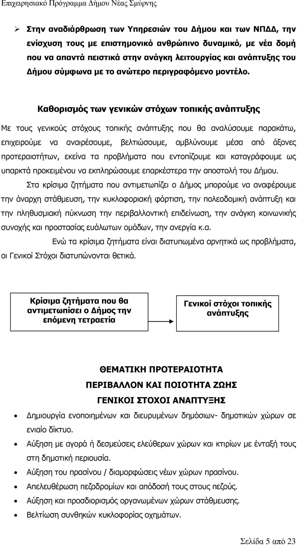 Καθορισμός των γενικών στόχων τοπικής ανάπτυξης Με τους γενικούς στόχους τοπικής ανάπτυξης που θα αναλύσουμε παρακάτω, επιχειρούμε να αναιρέσουμε, βελτιώσουμε, αμβλύνουμε μέσα από άξονες