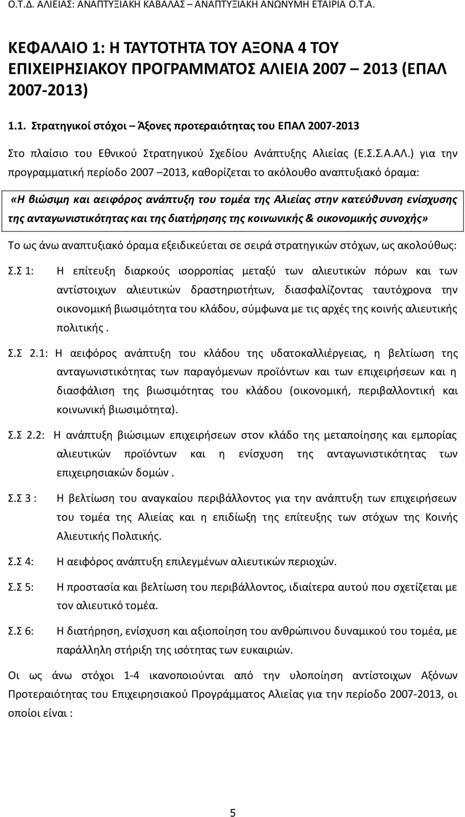 ) για την προγραμματική περίοδο 2007 2013, καθορίζεται το ακόλουθο αναπτυξιακό όραμα: «Η βιώσιμη και αειφόρος ανάπτυξη του τομέα της Αλιείας στην κατεύθυνση ενίσχυσης της ανταγωνιστικότητας και της