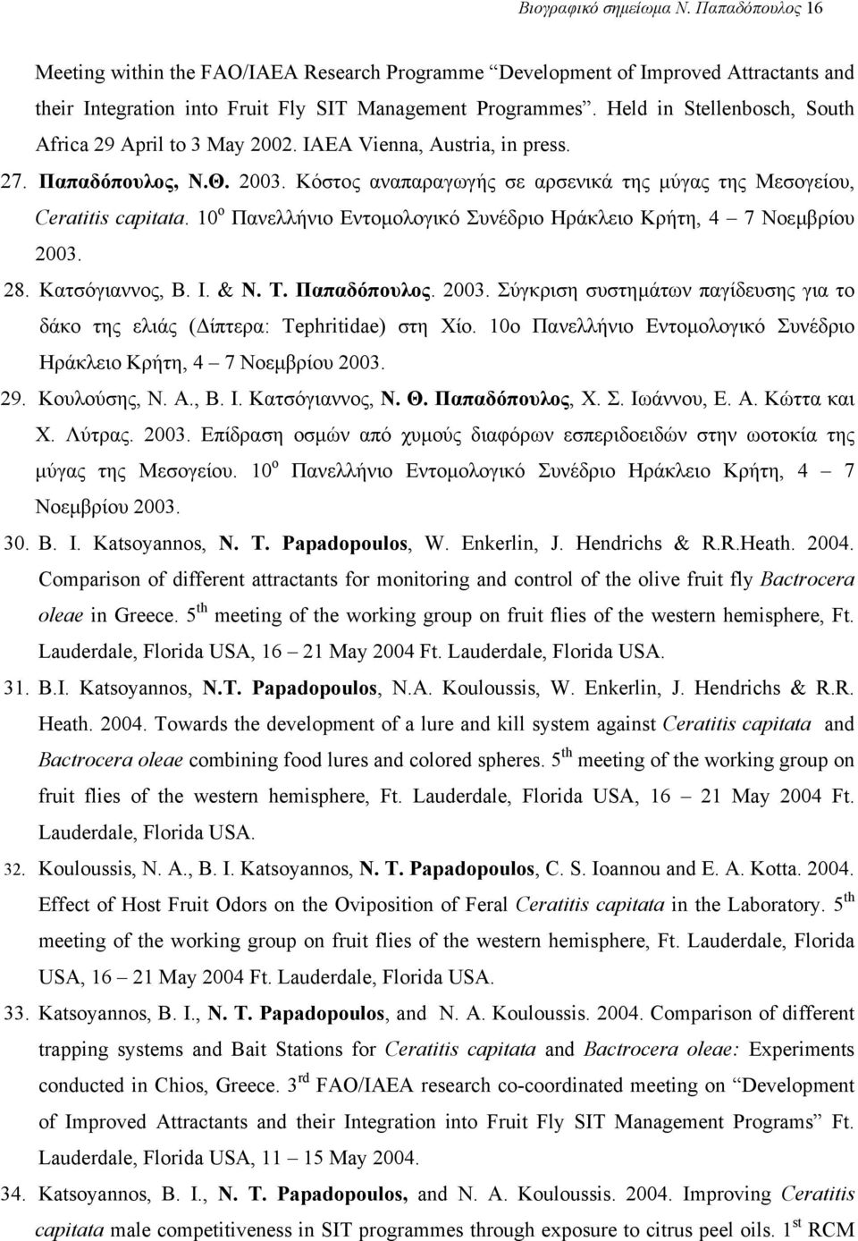10 ο Πανελλήνιο Εντοµολογικό Συνέδριο Ηράκλειο Κρήτη, 4 7 Νοεµβρίου 2003. 28. Κατσόγιαννος, Β. Ι. & Ν. Τ. Παπαδόπουλος. 2003. Σύγκριση συστηµάτων παγίδευσης για το δάκο της ελιάς ( ίπτερα: Tephritidae) στη Χίο.