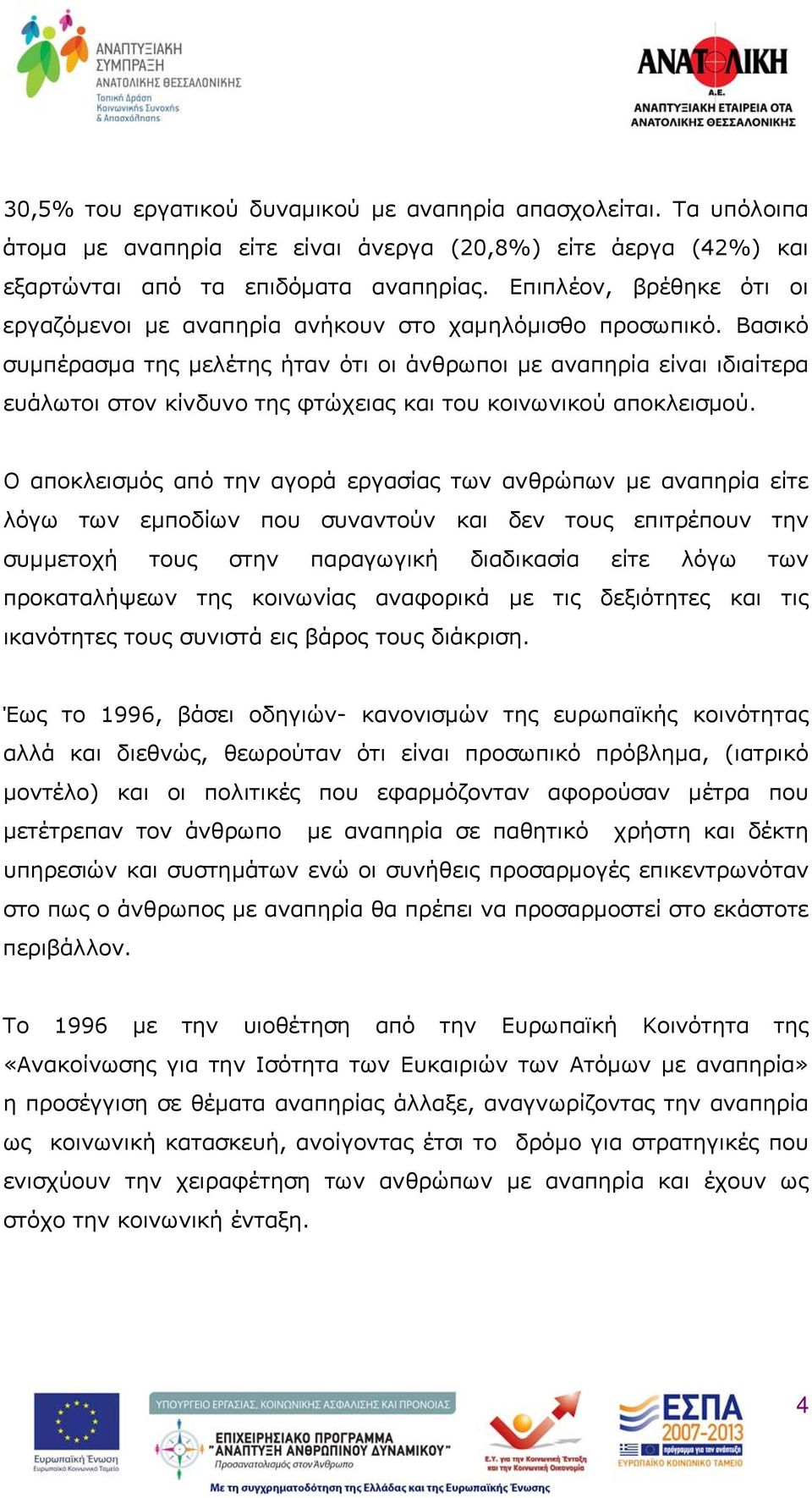 Βασικό συμπέρασμα της μελέτης ήταν ότι οι άνθρωποι με αναπηρία είναι ιδιαίτερα ευάλωτοι στον κίνδυνο της φτώχειας και του κοινωνικού αποκλεισμού.