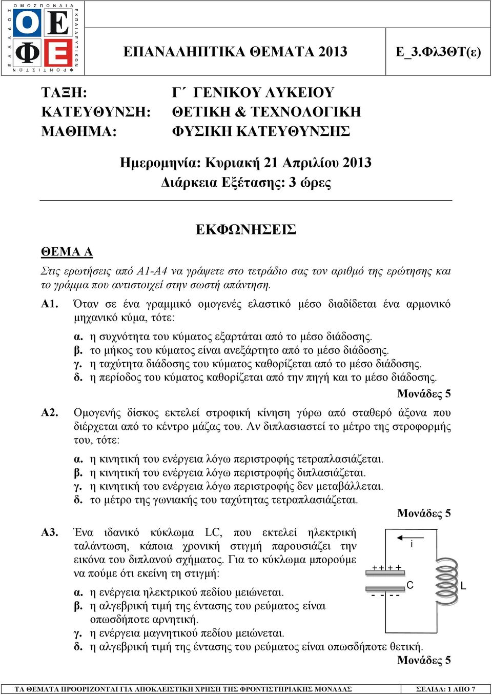 η συχνότητα του κύµατος εξαρτάται αό το µέσο διάδοσης. β. το µήκος του κύµατος είναι ανεξάρτητο αό το µέσο διάδοσης. γ. η ταχύτητα διάδοσης του κύµατος καθορίζεται αό το µέσο διάδοσης. δ. η ερίοδος του κύµατος καθορίζεται αό την ηγή και το µέσο διάδοσης.