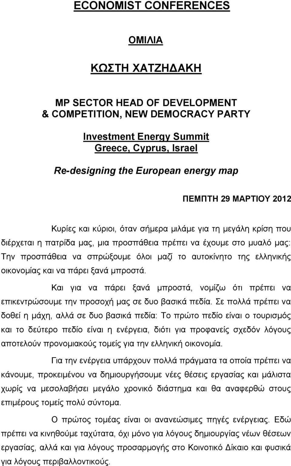 αυτοκίνητο της ελληνικής οικονομίας και να πάρει ξανά μπροστά. Και για να πάρει ξανά μπροστά, νομίζω ότι πρέπει να επικεντρώσουμε την προσοχή μας σε δυο βασικά πεδία.