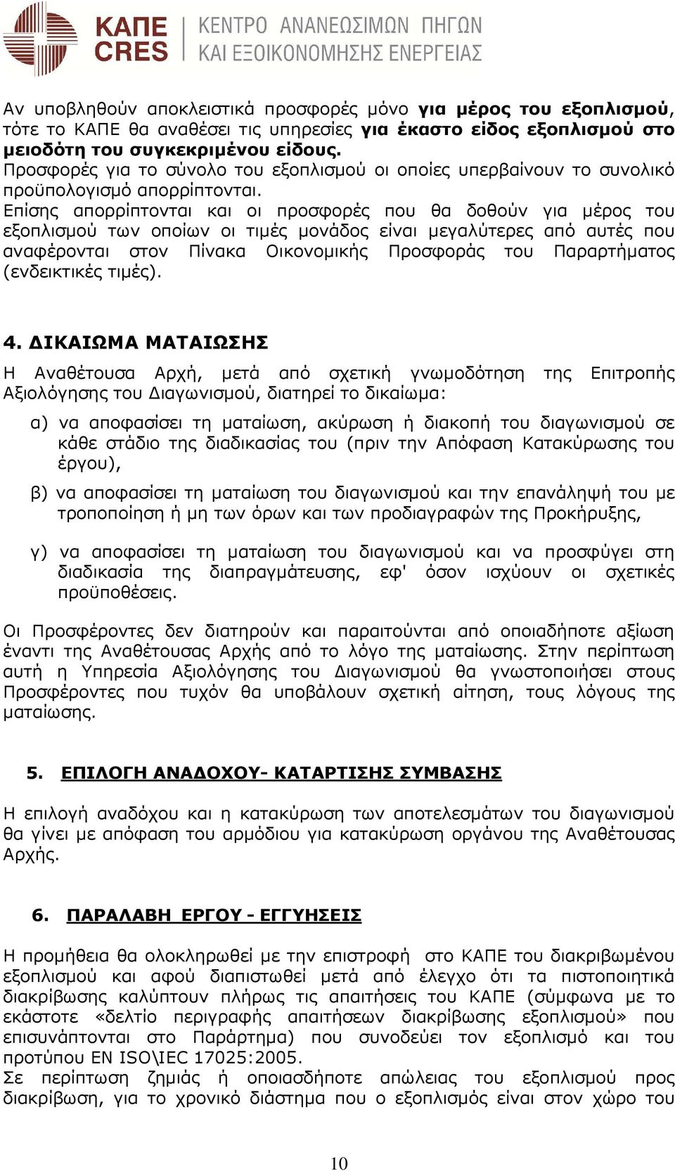 Επίσης απορρίπτονται και οι προσφορές που θα δοθούν για µέρος του εξοπλισµού των οποίων οι τιµές µονάδος είναι µεγαλύτερες από αυτές που αναφέρονται στον Πίνακα Οικονοµικής Προσφοράς του Παραρτήµατος