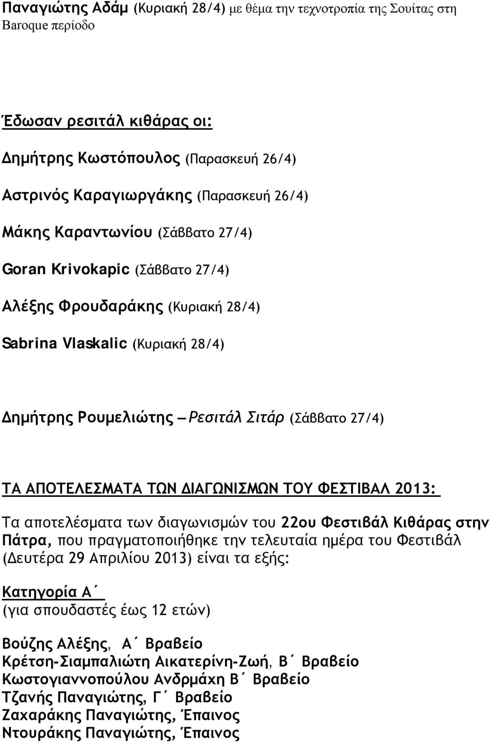 ΔΙΑΓΩΝΙΣΜΩΝ ΤΟΥ ΦΕΣΤΙΒΑΛ 2013: Τα αποτελέσματα των διαγωνισμών του 22ου Φεστιβάλ Κιθάρας στην Πάτρα, που πραγματοποιήθηκε την τελευταία ημέρα του Φεστιβάλ (Δευτέρα 29 Απριλίου 2013) είναι τα εξής: