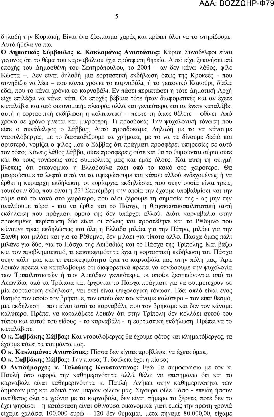 Αυτό είχε ξεκινήσει επί εποχής του Δημοσθένη του Σωτηρόπουλου, το 2004 αν δεν κάνω λάθος, φίλε Κώστα.