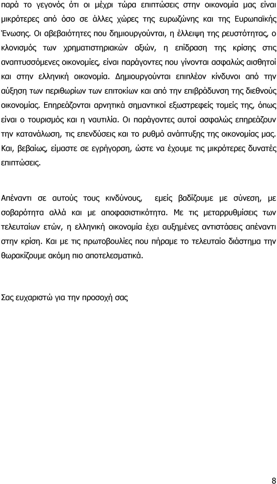 αισθητοί και στην ελληνική οικονομία. Δημιουργούνται επιπλέον κίνδυνοι από την αύξηση των περιθωρίων των επιτοκίων και από την επιβράδυνση της διεθνούς οικονομίας.