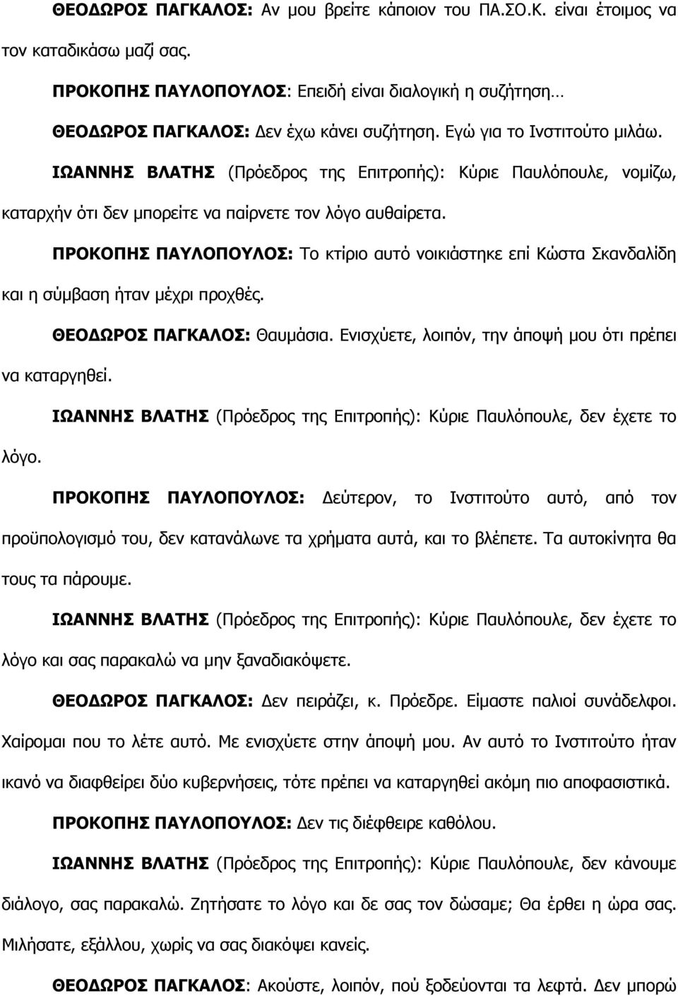 ΠΡΟΚΟΠΗΣ ΠΑΥΛΟΠΟΥΛΟΣ: Το κτίριο αυτό νοικιάστηκε επί Κώστα Σκανδαλίδη και η σύμβαση ήταν μέχρι προχθές. ΘΕΟΔΩΡΟΣ ΠΑΓΚΑΛΟΣ: Θαυμάσια. Ενισχύετε, λοιπόν, την άποψή μου ότι πρέπει να καταργηθεί.