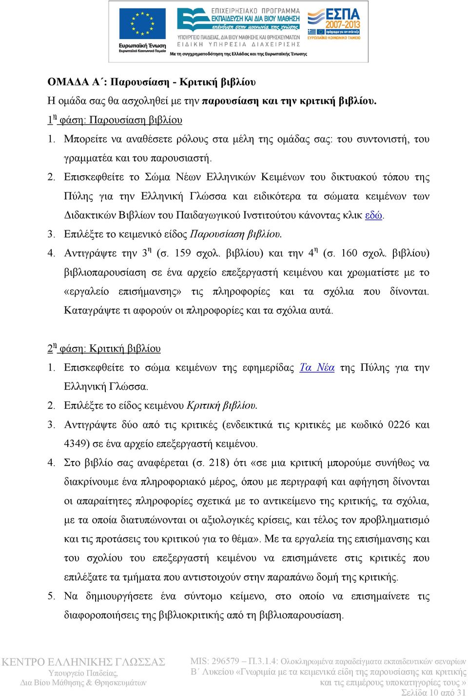 Επισκεφθείτε το Σώμα Νέων Ελληνικών Κειμένων του δικτυακού τόπου της Πύλης για την Ελληνική Γλώσσα και ειδικότερα τα σώματα κειμένων των Διδακτικών Βιβλίων του Παιδαγωγικού Ινστιτούτου κάνοντας κλικ