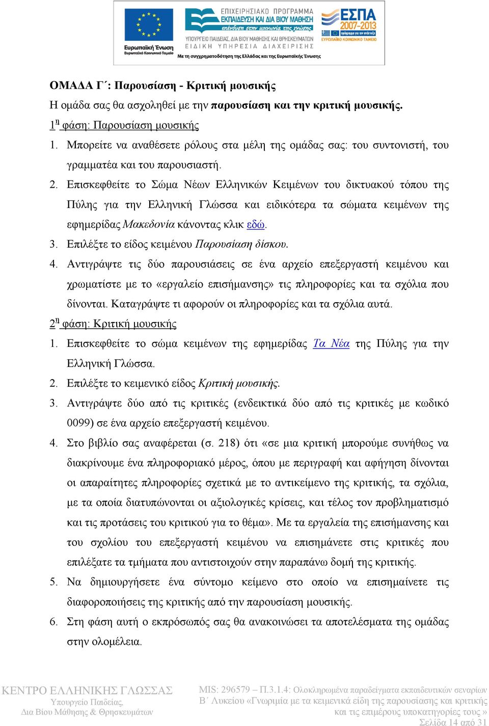 Επισκεφθείτε το Σώμα Νέων Ελληνικών Κειμένων του δικτυακού τόπου της Πύλης για την Ελληνική Γλώσσα και ειδικότερα τα σώματα κειμένων της εφημερίδας Μακεδονία κάνοντας κλικ εδώ. 3.