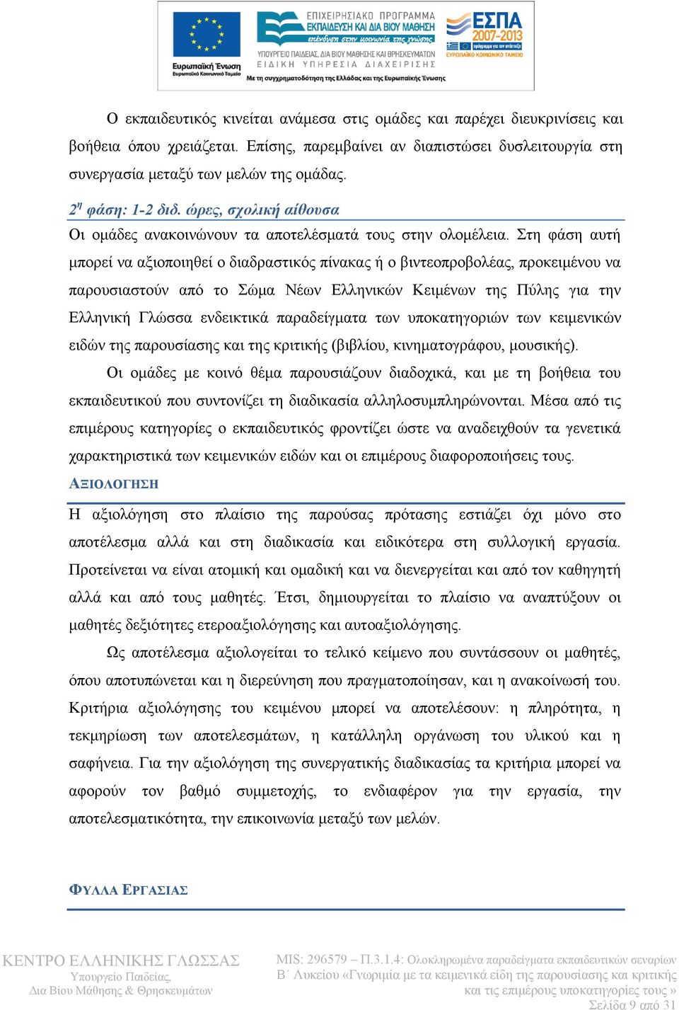 Στη φάση αυτή μπορεί να αξιοποιηθεί ο διαδραστικός πίνακας ή ο βιντεοπροβολέας, προκειμένου να παρουσιαστούν από το Σώμα Νέων Ελληνικών Κειμένων της Πύλης για την Ελληνική Γλώσσα ενδεικτικά