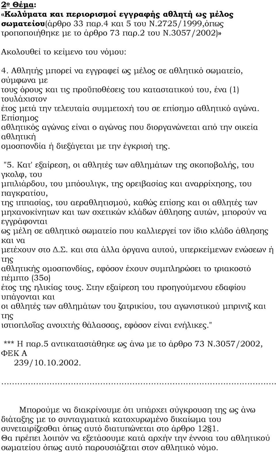 αθλητικό αγώνα. Επίσημος αθλητικός αγώνας είναι ο αγώνας που διοργανώνεται από την οικεία αθλητική ομοσπονδία ή διεξάγεται με την έγκρισή της. "5.