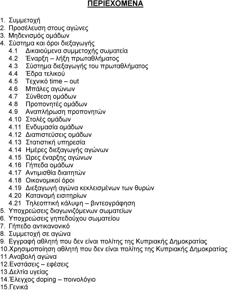 11 Ενδυμασία ομάδων 4.12 Διαπιστεύσεις ομάδων 4.13 Στατιστική υπηρεσία 4.14 Ημέρες διεξαγωγής αγώνων 4.15 Ώρες έναρξης αγώνων 4.16 Γήπεδα ομάδων 4.17 Αντιμισθία διαιτητών 4.18 Οικονομικοί όροι 4.