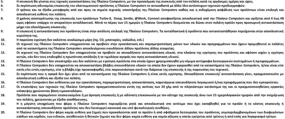 Ο τρόπος και τα έξοδα μεταφοράς από και προς τα σημεία τεχνικής υποστήριξης της Πλαίσιο Computers καθώς και η ενδεχόμενη ασφάλιση των προϊόντων είναι επιλογή και αποκλειστική ευθύνη του πελάτη. 8.