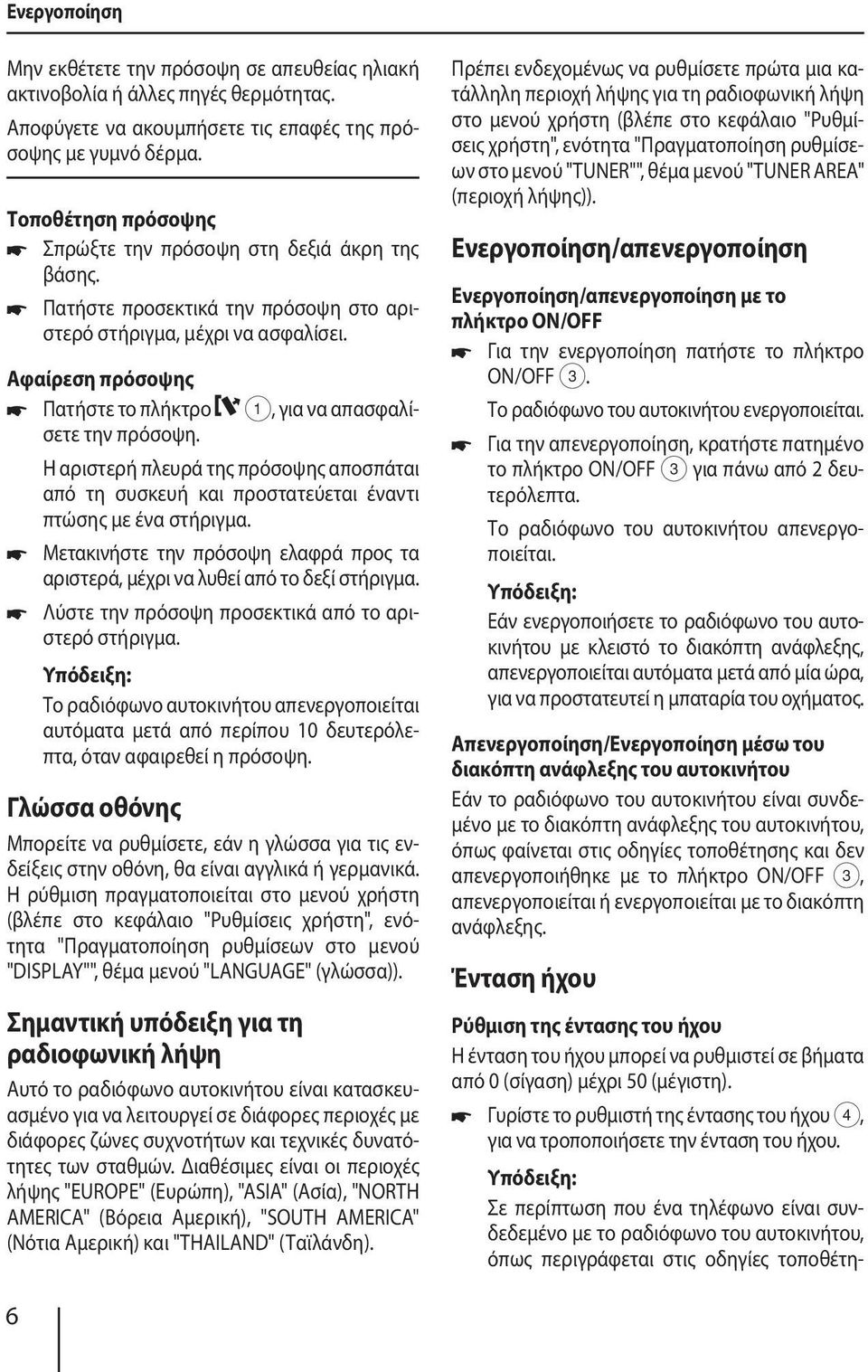 Αφαίρεση πρόσοψης Πατήστε το πλήκτρο 1, για να απασφαλίσετε την πρόσοψη. Η αριστερή πλευρά της πρόσοψης αποσπάται από τη συσκευή και προστατεύεται έναντι πτώσης με ένα στήριγμα.