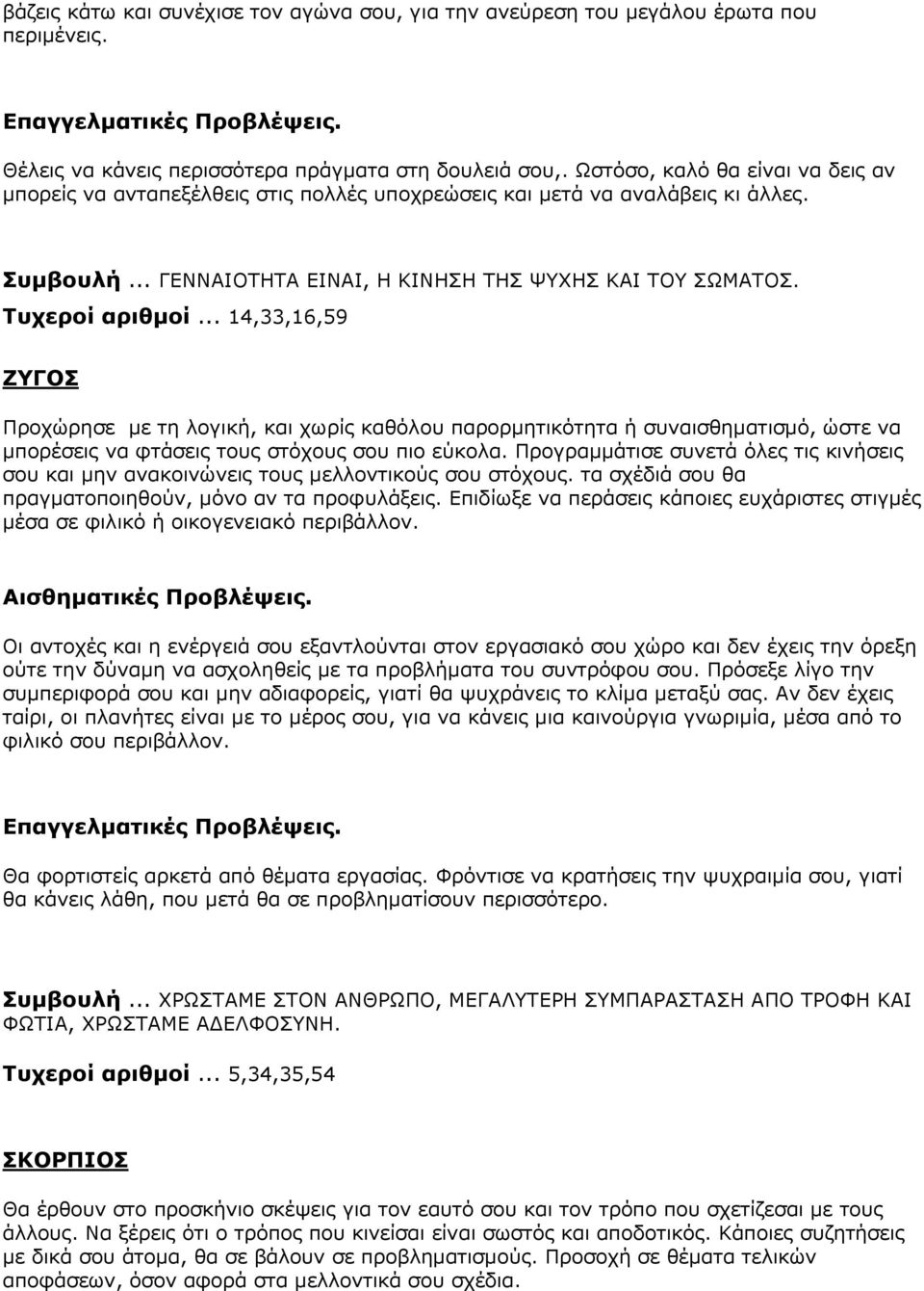 .. 14,33,16,59 ΖΥΓΟΣ Προχώρησε με τη λογική, και χωρίς καθόλου παρορμητικότητα ή συναισθηματισμό, ώστε να μπορέσεις να φτάσεις τους στόχους σου πιο εύκολα.