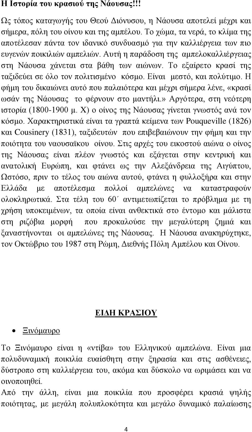 Αυτή η παράδοση της αμπελοκαλλιέργειας στη Νάουσα χάνεται στα βάθη των αιώνων. Το εξαίρετο κρασί της ταξιδεύει σε όλο τον πολιτισμένο κόσμο. Είναι μεστό, και πολύτιμο.