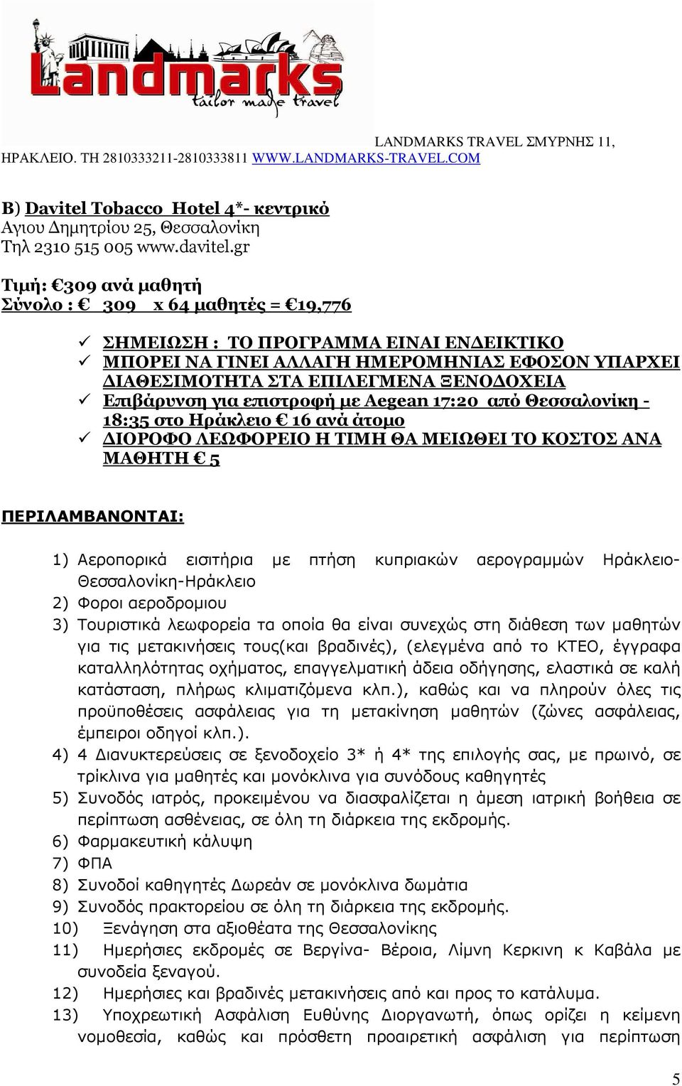 για επιστροφή µε Αegean 17:20 από Θεσσαλονίκη - 18:35 στο Ηράκλειο 16 ανά άτοµο ΙΟΡΟΦΟ ΛΕΩΦΟΡΕΙΟ Η ΤΙΜΗ ΘΑ ΜΕΙΩΘΕΙ ΤΟ ΚΟΣΤΟΣ ΑΝΑ ΜΑΘΗΤΗ 5 ΠΕΡΙΛΑΜΒΑΝΟΝΤΑΙ: 1) Αεροπορικά εισιτήρια µε πτήση κυπριακών