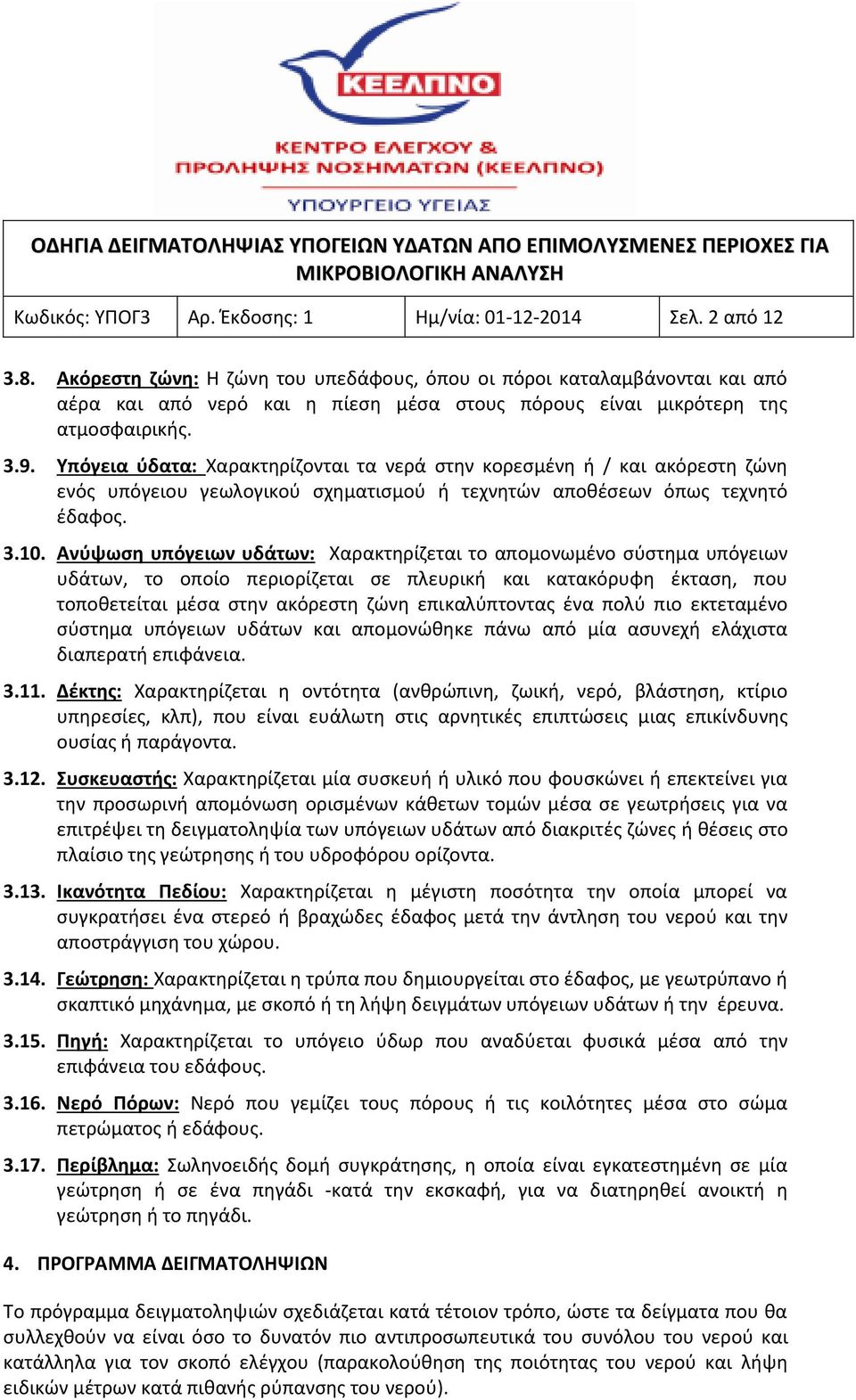 Υπόγεια ύδατα: Χαρακτηρίζονται τα νερά στην κορεσμένη ή / και ακόρεστη ζώνη ενός υπόγειου γεωλογικού σχηματισμού ή τεχνητών αποθέσεων όπως τεχνητό έδαφος. 3.10.