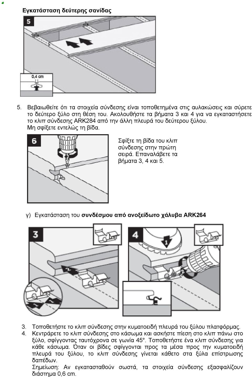 Επαναλάβετε τα βήματα 3, 4 και 5. γ) Εγκατάσταση του συνδέσμου από ανοξείδωτο χάλυβα ARK264 3. Τοποθετήστε το κλιπ σύνδεσης στην κυματοειδή πλευρά του ξύλου πλατφόρμας. 4. Κεντράρετε το κλιπ σύνδεσης στο κάσωμα και ασκήστε πίεση στο κλιπ πάνω στο ξύλο, σφίγγοντας ταυτόχρονα σε γωνία 45.