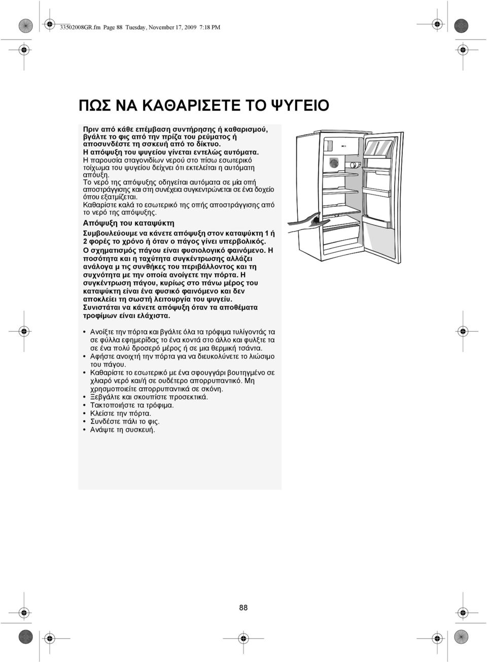 δίκτυο. Η απόψυξη του ψυγείου γίνεται εντελώς αυτόματα. Η παρουσία σταγονιδίων νερού στο πίσω εσωτερικό τοίχωμα του ψυγείου δείχνει ότι εκτελείται η αυτόματη απόυξη.