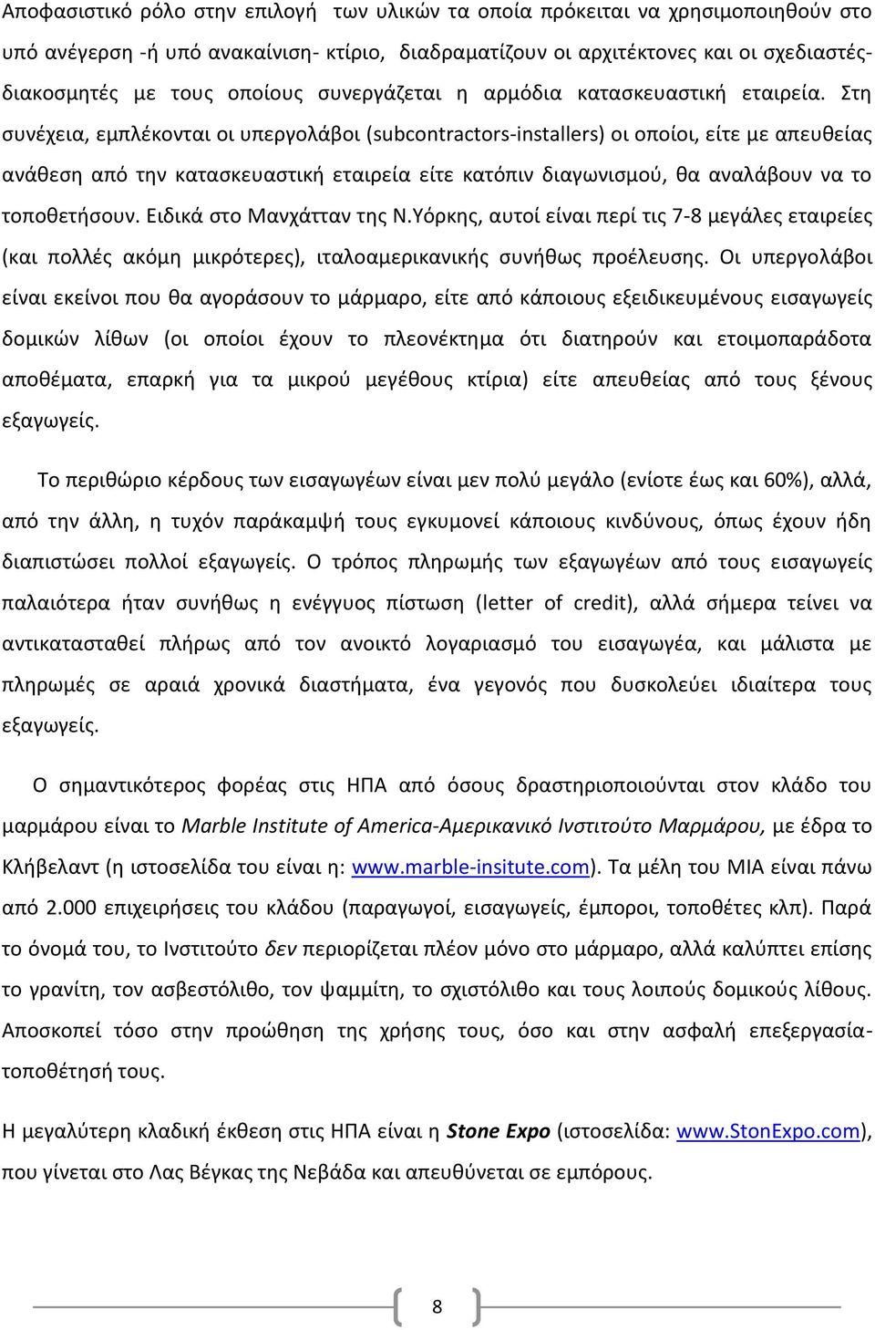 Στη συνέχεια, εμπλέκονται οι υπεργολάβοι (subcontractors-installers) οι οποίοι, είτε με απευθείας ανάθεση από την κατασκευαστική εταιρεία είτε κατόπιν διαγωνισμού, θα αναλάβουν να το τοποθετήσουν.