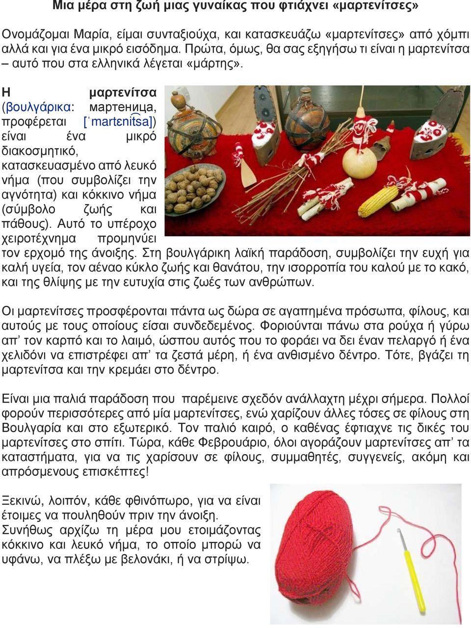Η μαρτενίτσα (βουλγάρικα: мартеница, προφέρεται [ˈmartɛnit sa]) είναι ένα μικρό διακοσμητικό, κατασκευασμένο από λευκό νήμα (που συμβολίζει την αγνότητα) και κόκκινο νήμα (σύμβολο ζωής και πάθους).
