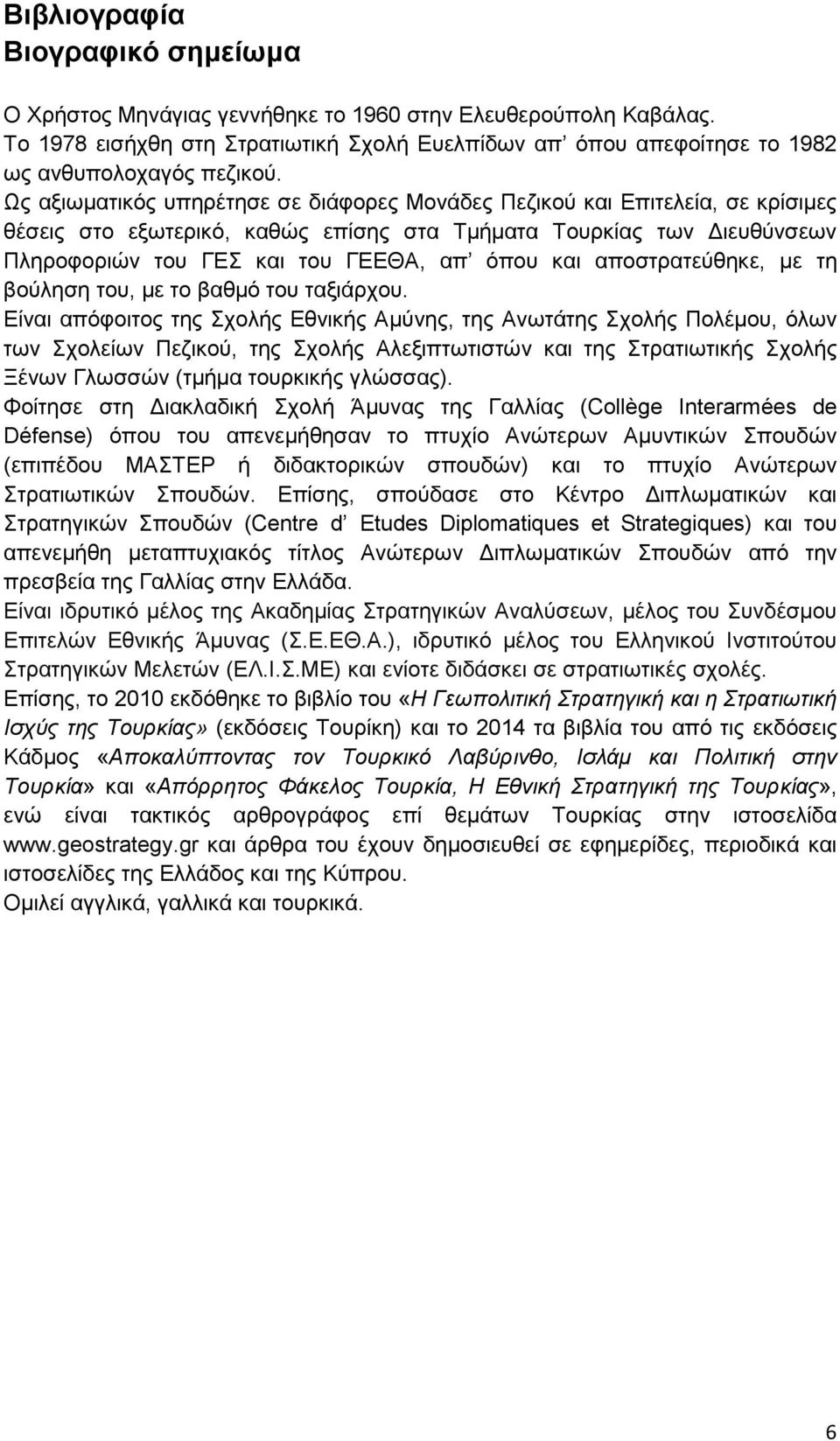 αποστρατεύθηκε, µε τη βούληση του, µε το βαθµό του ταξιάρχου.