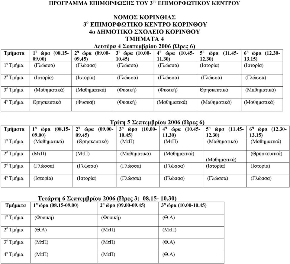 30-2 ο Τµήµα (Ιστορία) (Ιστορία) (Γλώσσα) (Γλώσσα) (Γλώσσα) (Γλώσσα) 3 ο Τµήµα (Μαθηµατικά) (Μαθηµατικά) (Φυσική) (Φυσική) Θρησκευτικά (Μαθηµατικά) 4 ο Τµήµα Θρησκευτικά (Φυσική) (Φυσική)