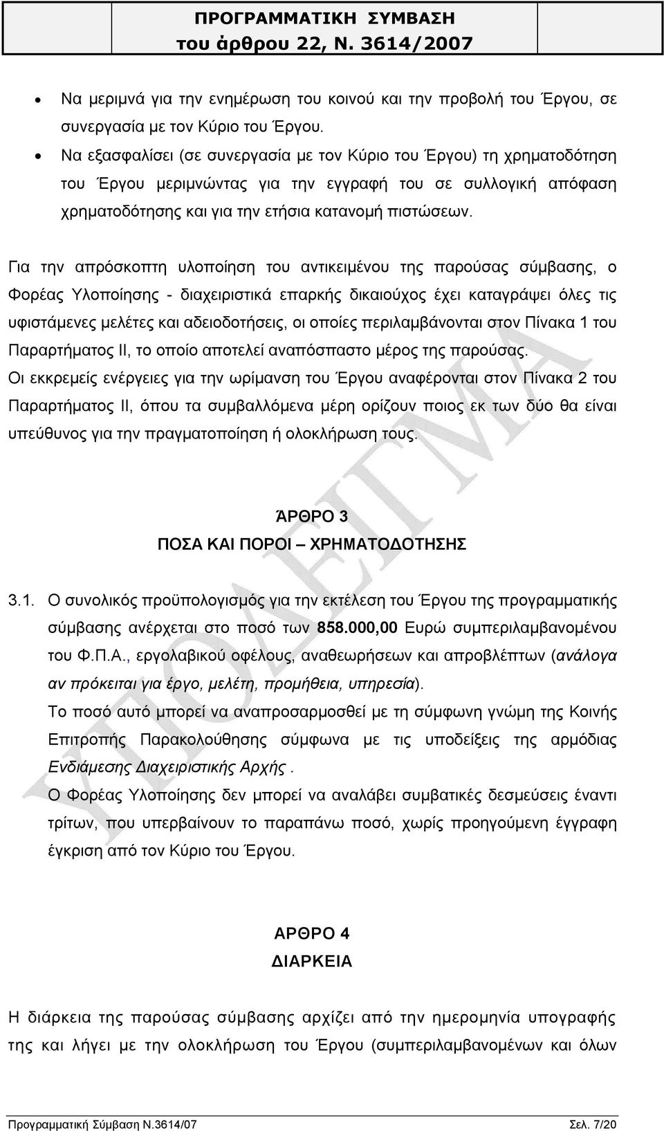 Για την απρόσκοπτη υλοποίηση του αντικειμένου της παρούσας σύμβασης, ο Φορέας Υλοποίησης - διαχειριστικά επαρκής δικαιούχος έχει καταγράψει όλες τις υφιστάμενες μελέτες και αδειοδοτήσεις, οι οποίες