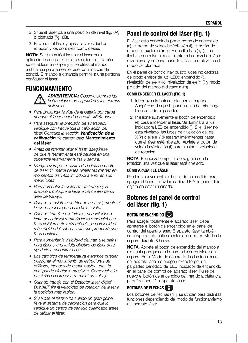 El mando a distancia permite a una persona configurar el láser. FUNCIONAMIENTO ADVERTENCIA: Observe siempre las instrucciones de seguridad y las normas aplicables.