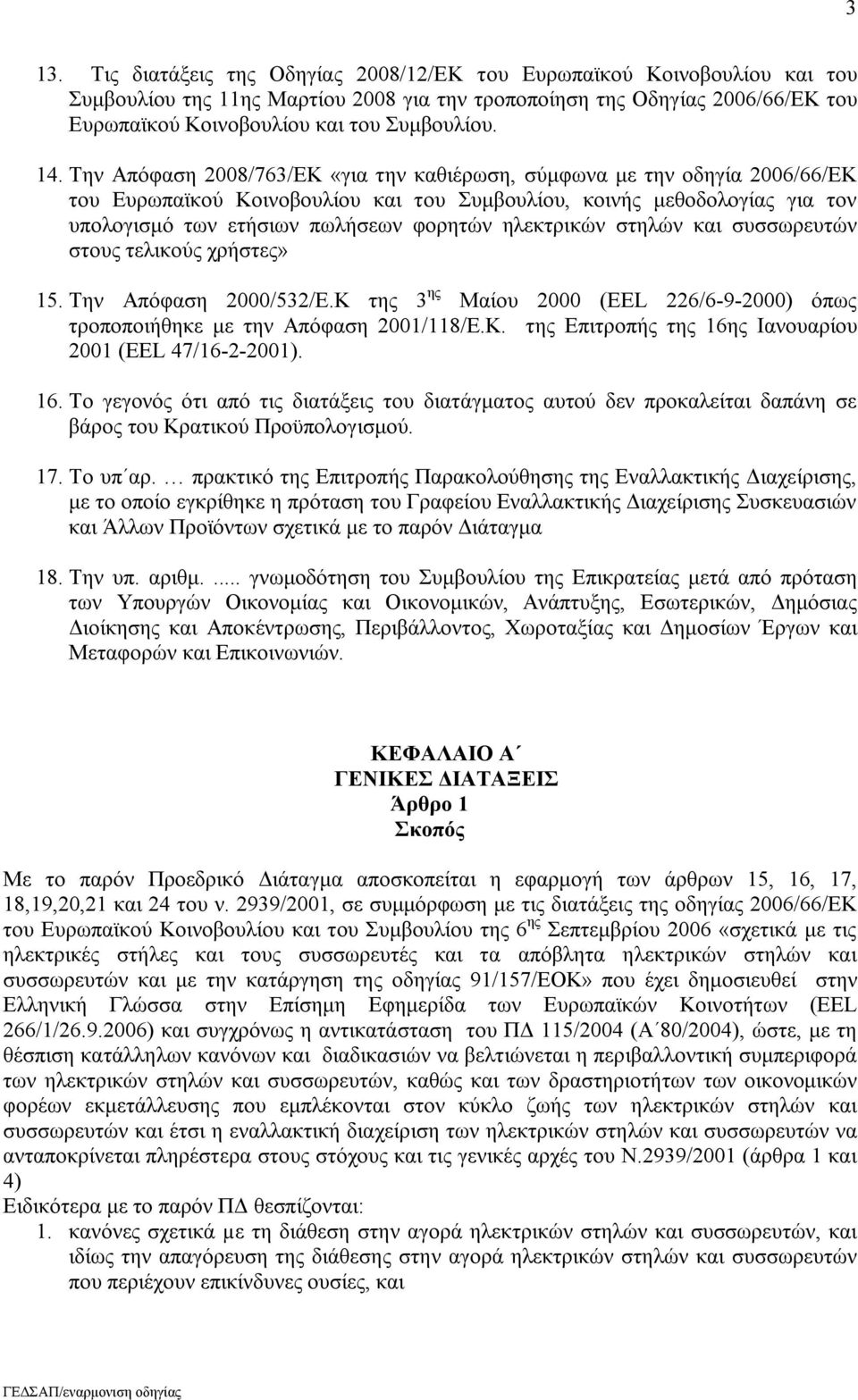 Την Απόφαση 2008/763/ΕΚ «για την καθιέρωση, σύμφωνα με την οδηγία 2006/66/ΕΚ του Ευρωπαϊκού Κοινοβουλίου και του Συμβουλίου, κοινής μεθοδολογίας για τον υπολογισμό των ετήσιων πωλήσεων φορητών