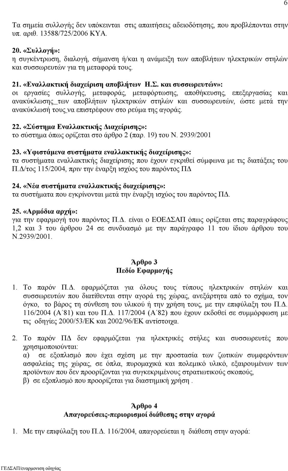 εργασίες συλλογής, μεταφοράς, μεταφόρτωσης, αποθήκευσης, επεξεργασίας και ανακύκλωσης των αποβλήτων ηλεκτρικών στηλών και συσσωρευτών, ώστε μετά την ανακύκλωσή τους να επιστρέφουν στο ρεύμα της