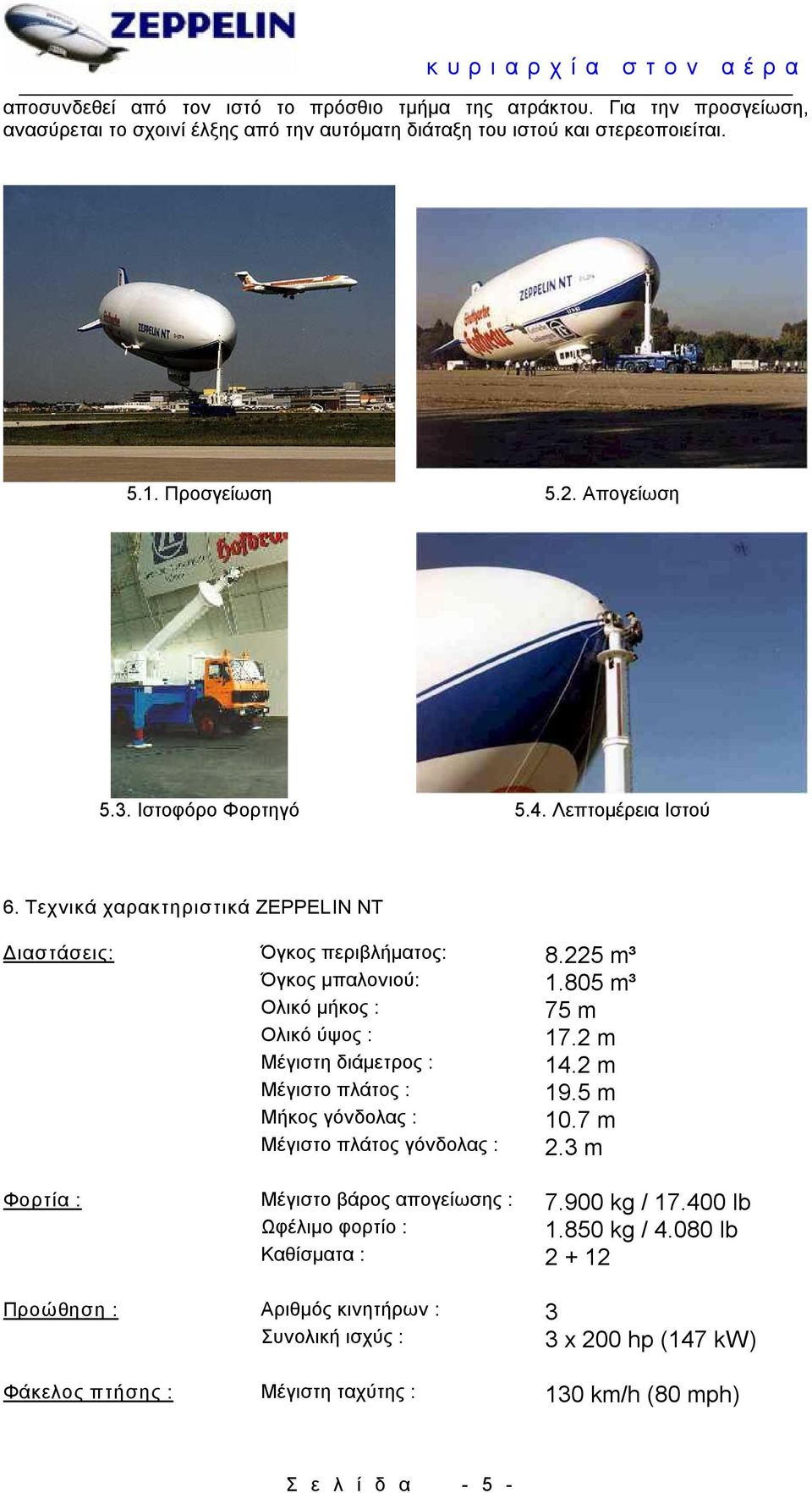 805 m³ Ολικό μήκος : 75 m Ολικό ύψος : 17.2 m Μέγιστη διάμετρος : 14.2 m Μέγιστο πλάτος : 19.5 m Μήκος γόνδολας : 10.7 m Μέγιστο πλάτος γόνδολας : 2.