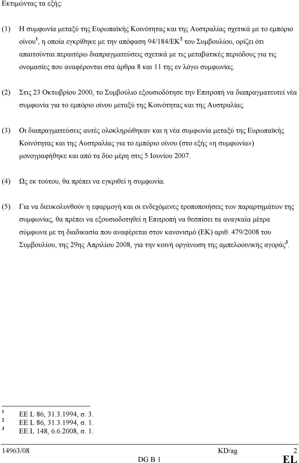 (2) Στις 23 Οκτωβρίου 2000, το Συμβούλιο εξουσιοδότησε την Επιτροπή να διαπραγματευτεί νέα συμφωνία για το εμπόριο οίνου μεταξύ της Κοινότητας και της Αυστραλίας.