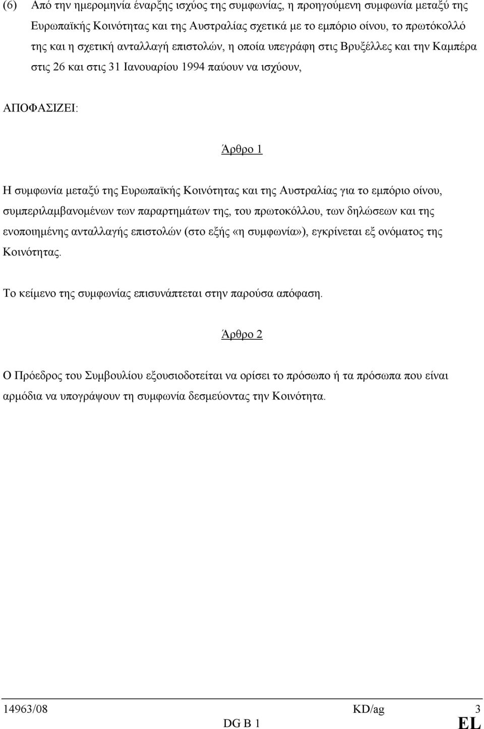 για το εμπόριο οίνου, συμπεριλαμβανομένων των παραρτημάτων της, του πρωτοκόλλου, των δηλώσεων και της ενοποιημένης ανταλλαγής επιστολών (στο εξής «η συμφωνία»), εγκρίνεται εξ ονόματος της Κοινότητας.