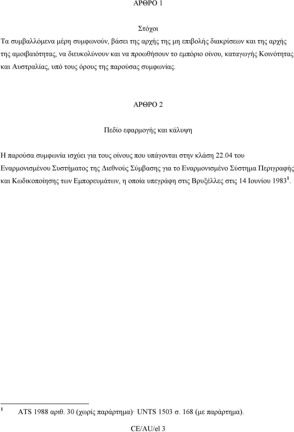 ΑΡΘΡΟ 2 Πεδίο εφαρμογής και κάλυψη Η παρούσα συμφωνία ισχύει για τους οίνους που υπάγονται στην κλάση 22.